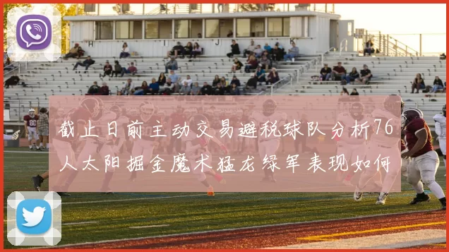 截止日前主动交易避税球队分析76人太阳掘金魔术猛龙绿军表现如何