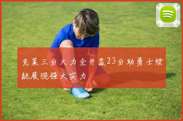 克莱三分火力全开轰23分助勇士续航展现强大实力