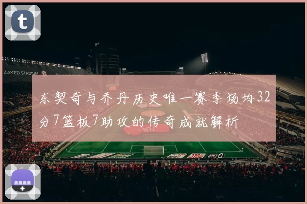 东契奇与乔丹历史唯一赛季场均32分7篮板7助攻的传奇成就解析