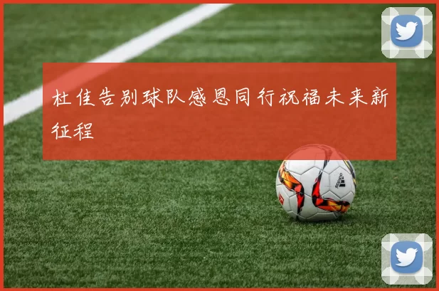 杜佳告别球队感恩同行祝福未来新征程