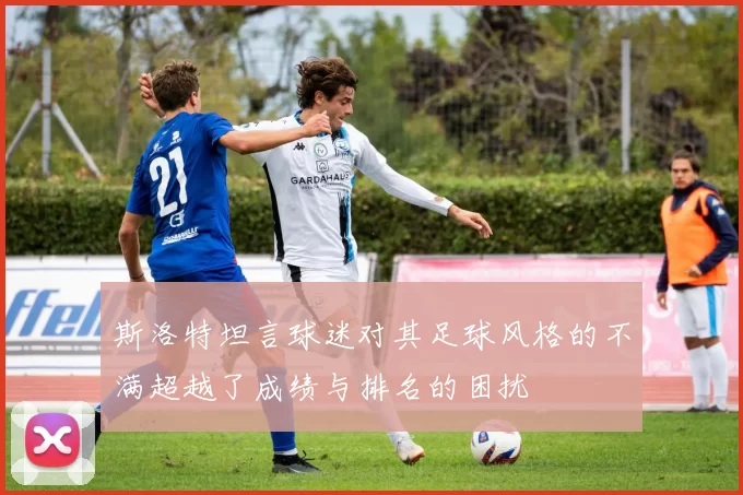 斯洛特坦言球迷对其足球风格的不满超越了成绩与排名的困扰