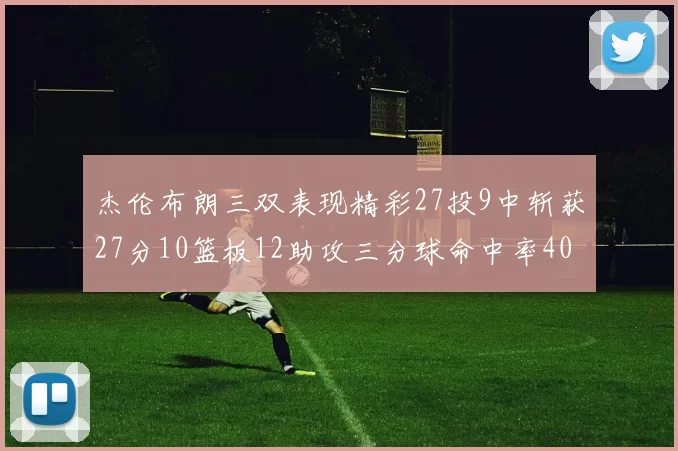 杰伦布朗三双表现精彩27投9中斩获27分10篮板12助攻三分球命中率40