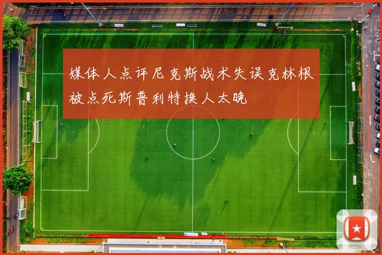 媒体人点评尼克斯战术失误克林根被点死斯普利特换人太晚